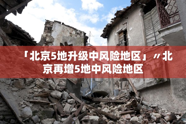 「北京5地升级中风险地区」〃北京再增5地中风险地区