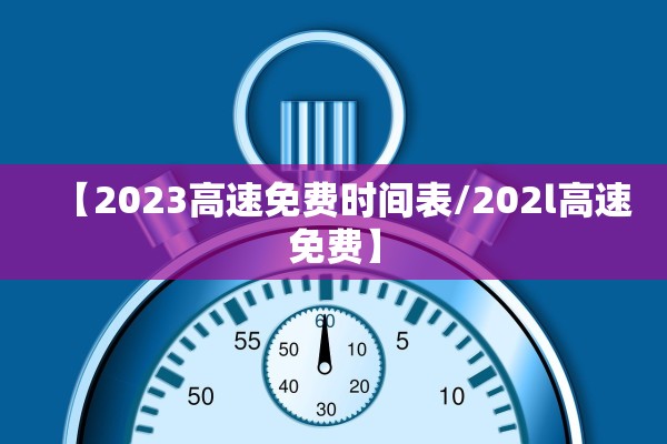【2023高速免费时间表/202l高速免费】