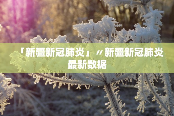 「新疆新冠肺炎」〃新疆新冠肺炎最新数据