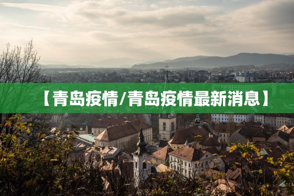 【青岛疫情/青岛疫情最新消息】