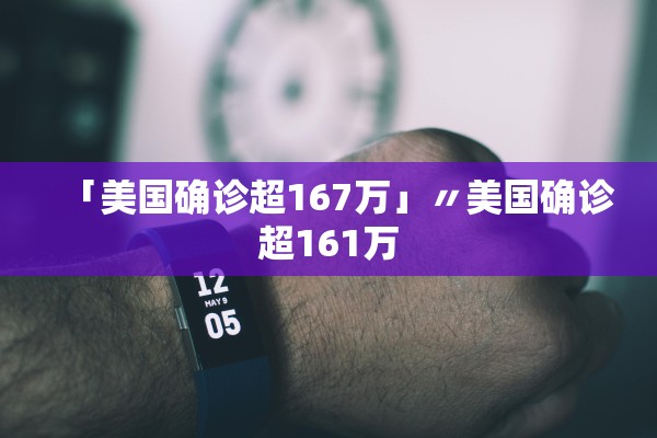「美国确诊超167万」〃美国确诊超161万