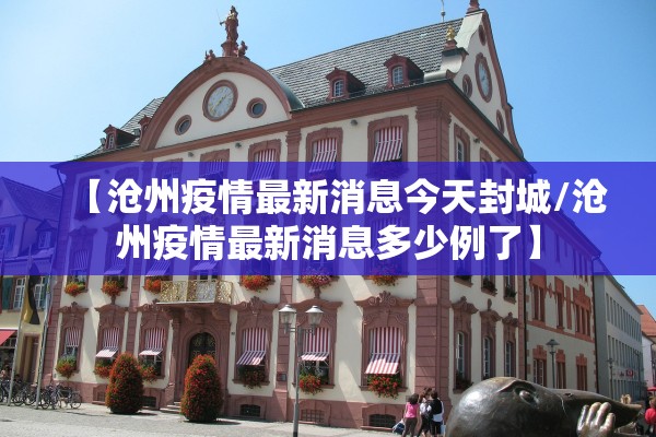 【沧州疫情最新消息今天封城/沧州疫情最新消息多少例了】 【沧州疫情最新消息今天封城/沧州疫情最新消息多少例了】