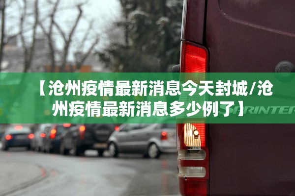 【沧州疫情最新消息今天封城/沧州疫情最新消息多少例了】 【沧州疫情最新消息今天封城/沧州疫情最新消息多少例了】