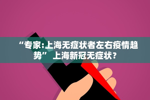 “专家:上海无症状者左右疫情趋势” 上海新冠无症状？