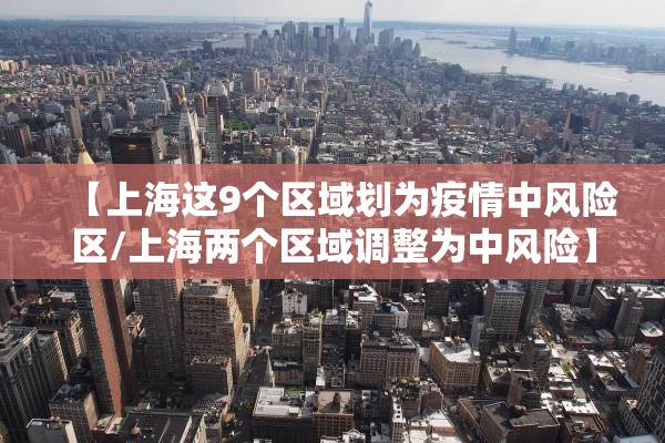 【上海这9个区域划为疫情中风险区/上海两个区域调整为中风险】