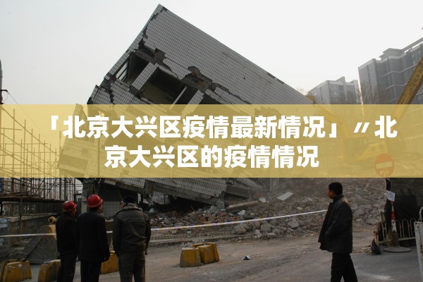 「北京大兴区疫情最新情况」〃北京大兴区的疫情情况