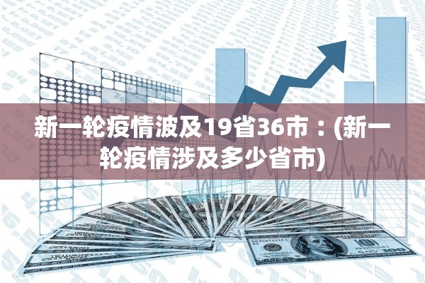 新一轮疫情波及19省36市︰(新一轮疫情涉及多少省市)