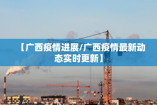 【广西疫情进展/广西疫情最新动态实时更新】
