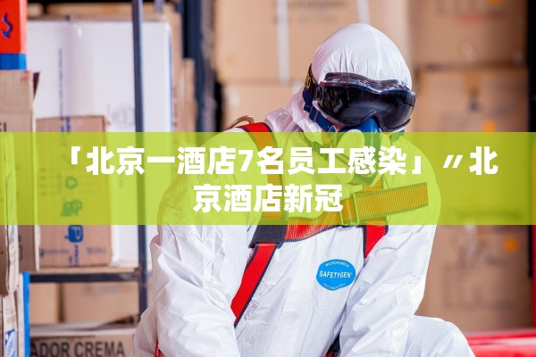 「北京一酒店7名员工感染」〃北京酒店新冠