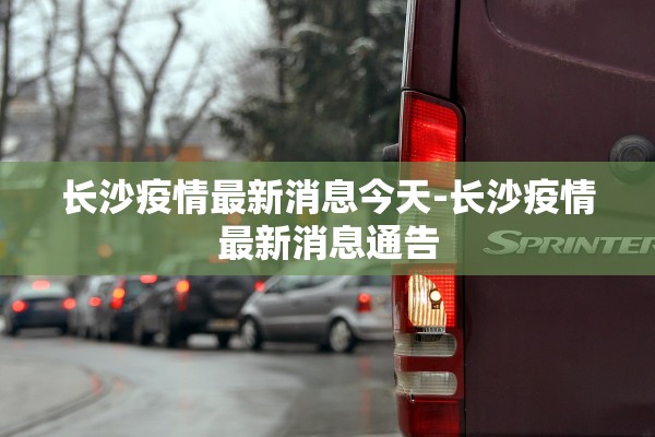 长沙疫情最新消息今天-长沙疫情最新消息通告