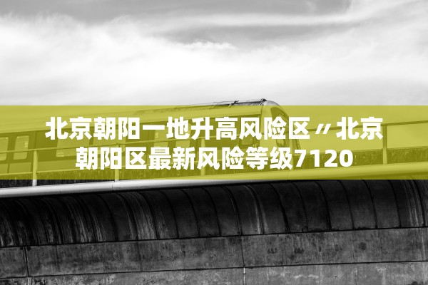 北京朝阳一地升高风险区〃北京朝阳区最新风险等级7120
