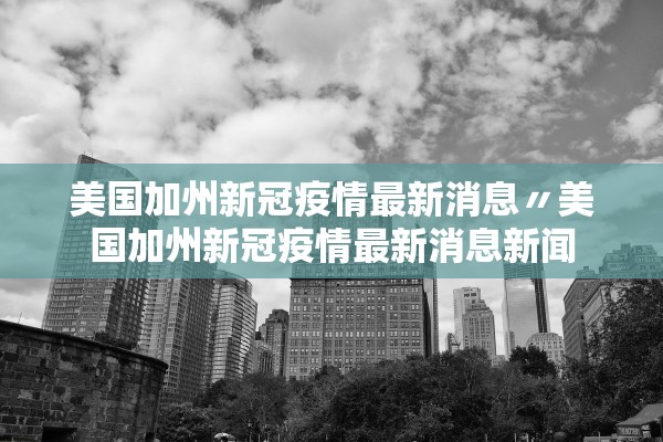美国加州新冠疫情最新消息〃美国加州新冠疫情最新消息新闻