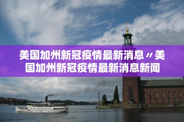 美国加州新冠疫情最新消息〃美国加州新冠疫情最新消息新闻