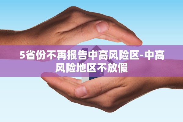 5省份不再报告中高风险区-中高风险地区不放假