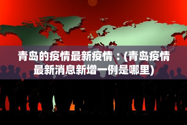青岛的疫情最新疫情︰(青岛疫情最新消息新增一例是哪里)