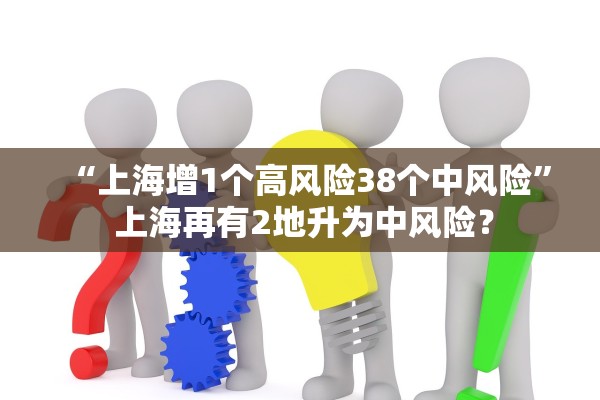 “上海增1个高风险38个中风险	” 上海再有2地升为中风险？