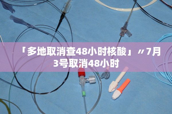 「多地取消查48小时核酸」〃7月3号取消48小时