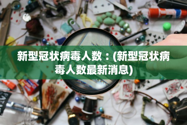 新型冠状病毒人数︰(新型冠状病毒人数最新消息)