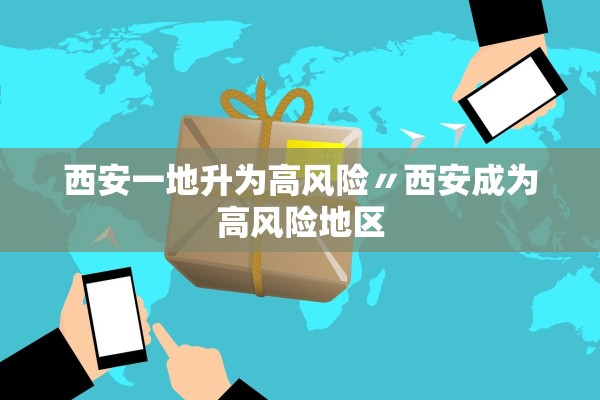 西安一地升为高风险〃西安成为高风险地区