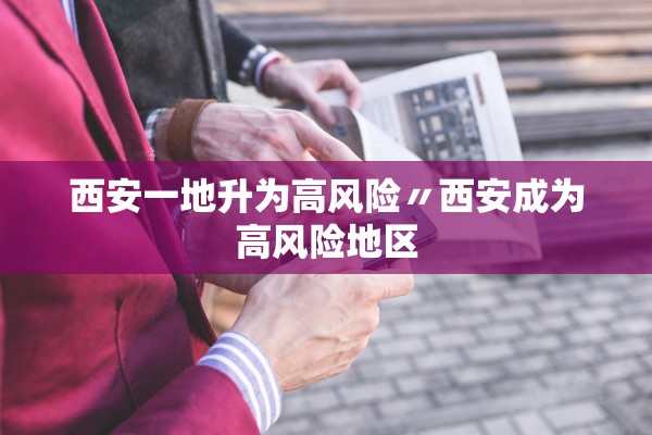 西安一地升为高风险〃西安成为高风险地区