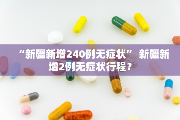 “新疆新增240例无症状	” 新疆新增2例无症状行程？