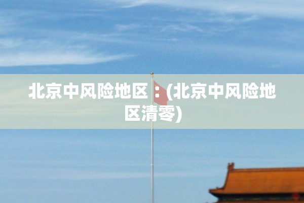 北京中风险地区︰(北京中风险地区清零)