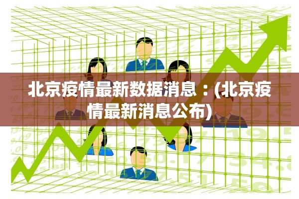北京疫情最新数据消息︰(北京疫情最新消息公布) 北京疫情最新数据消息︰(北京疫情最新消息公布)
