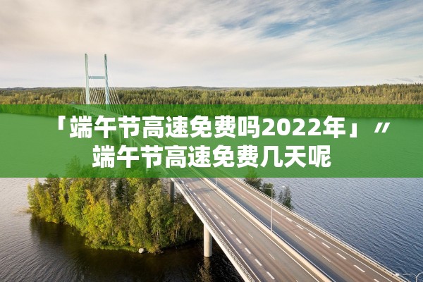 「端午节高速免费吗2022年」〃端午节高速免费几天呢