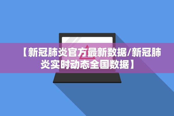 【新冠肺炎官方最新数据/新冠肺炎实时动态全国数据】