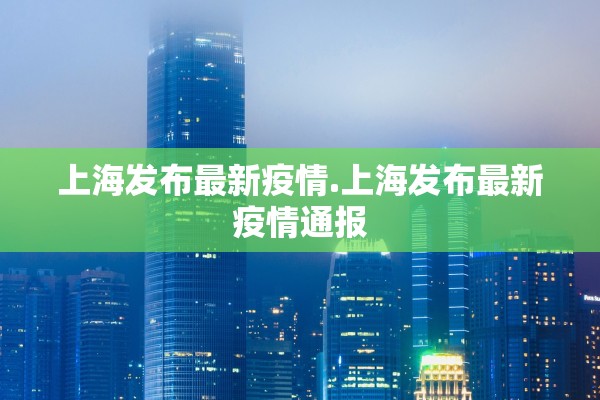 上海发布最新疫情.上海发布最新疫情通报