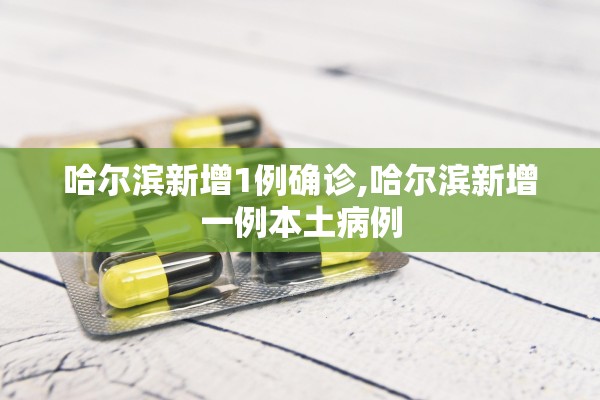 哈尔滨新增1例确诊,哈尔滨新增一例本土病例