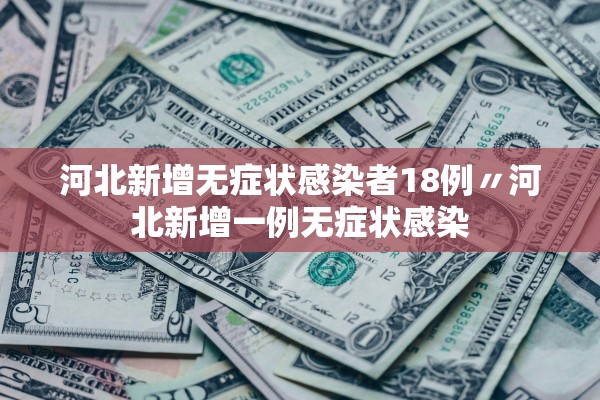 河北新增无症状感染者18例〃河北新增一例无症状感染