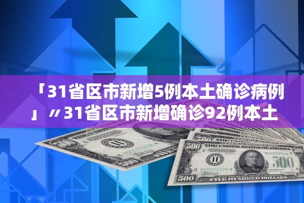 「31省区市新增5例本土确诊病例」〃31省区市新增确诊92例本土73例