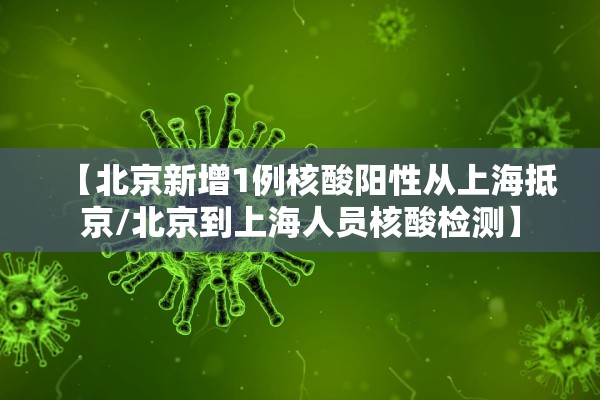 【北京新增1例核酸阳性从上海抵京/北京到上海人员核酸检测】