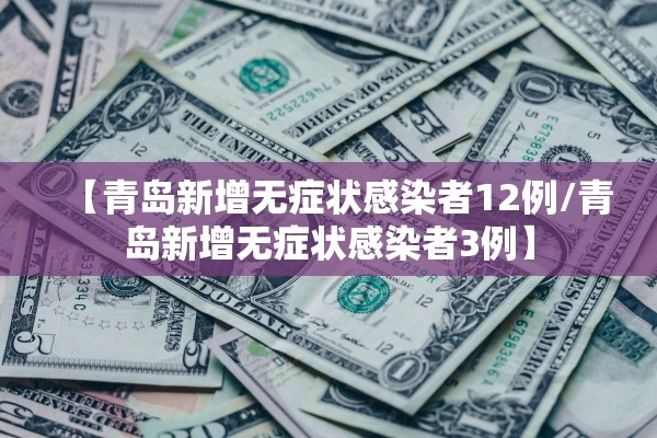 【青岛新增无症状感染者12例/青岛新增无症状感染者3例】