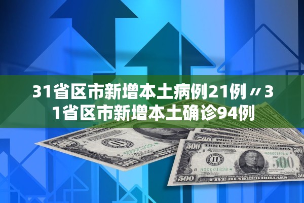 31省区市新增本土病例21例〃31省区市新增本土确诊94例