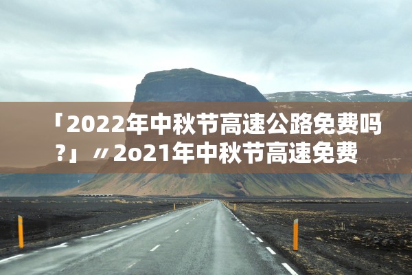 「2022年中秋节高速公路免费吗?」〃2o21年中秋节高速免费