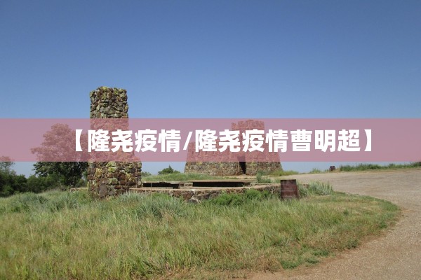 【隆尧疫情/隆尧疫情曹明超】