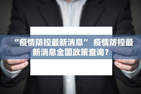 “疫情防控最新消息” 疫情防控最新消息全国政策查询？