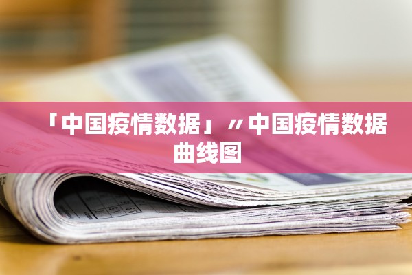 「中国疫情数据」〃中国疫情数据曲线图 「中国疫情数据」〃中国疫情数据曲线图