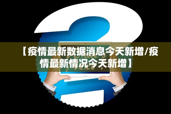 【疫情最新数据消息今天新增/疫情最新情况今天新增】 【疫情最新数据消息今天新增/疫情最新情况今天新增】