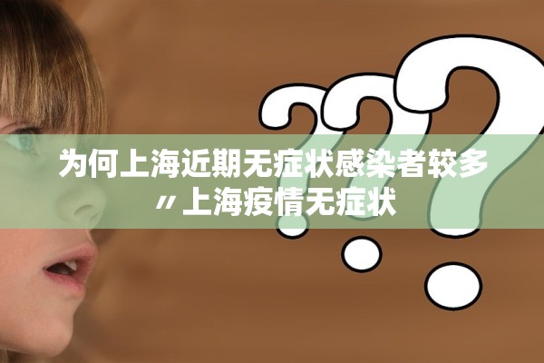 为何上海近期无症状感染者较多〃上海疫情无症状