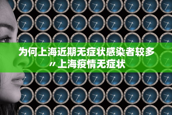 为何上海近期无症状感染者较多〃上海疫情无症状