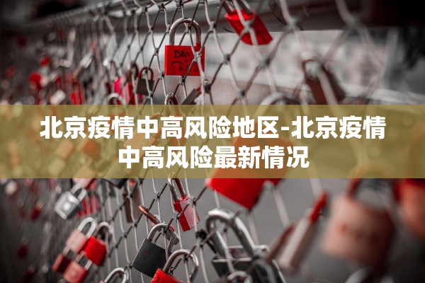 北京疫情中高风险地区-北京疫情中高风险最新情况
