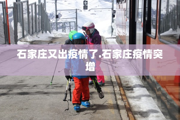 石家庄又出疫情了.石家庄疫情突增 石家庄又出疫情了.石家庄疫情突增