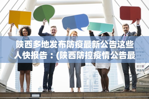 陕西多地发布防疫最新公告这些人快报告︰(陕西防控疫情公告最新)