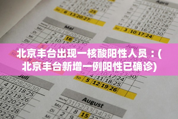 北京丰台出现一核酸阳性人员︰(北京丰台新增一例阳性已确诊) 北京丰台出现一核酸阳性人员︰(北京丰台新增一例阳性已确诊)