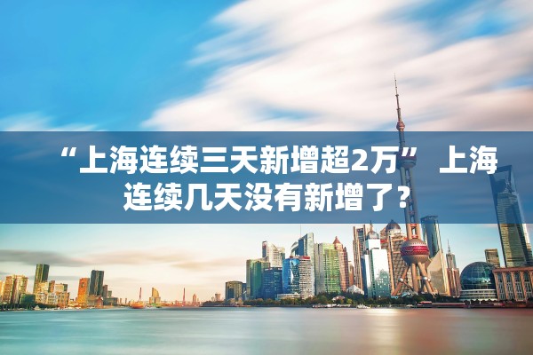 “上海连续三天新增超2万” 上海连续几天没有新增了？