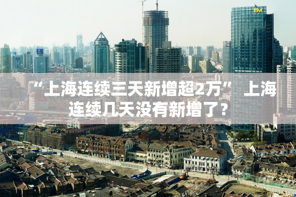 “上海连续三天新增超2万” 上海连续几天没有新增了？