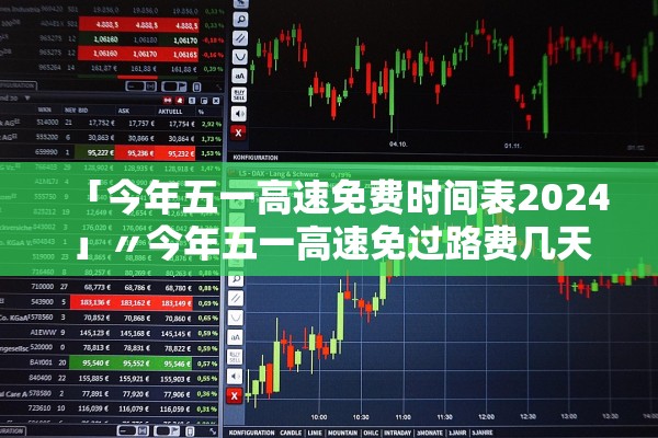 「今年五一高速免费时间表2024」〃今年五一高速免过路费几天 「今年五一高速免费时间表2024」〃今年五一高速免过路费几天